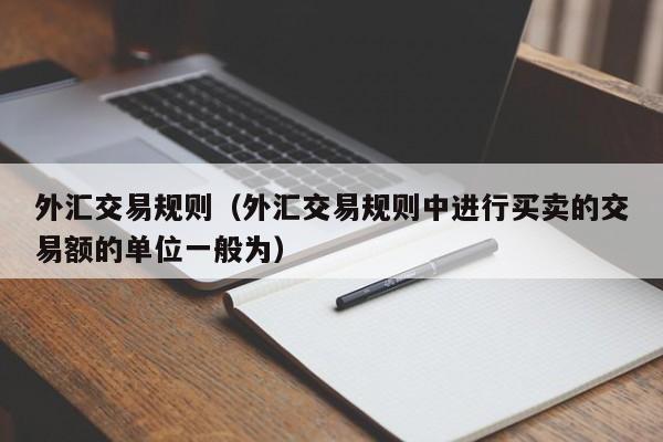 外汇交易规则（外汇交易规则中进行买卖的交易额的单位一般为）