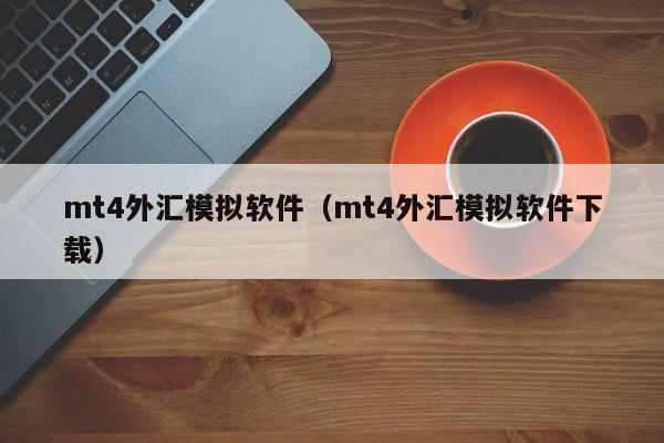 mt4外汇模拟软件（mt4外汇模拟软件下载）