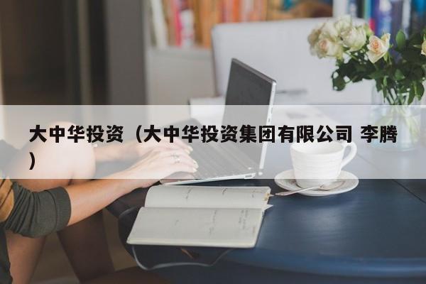 大中华投资（大中华投资集团有限公司 李腾）