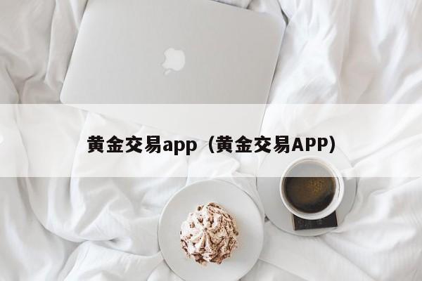 黄金交易app（黄金交易APP）