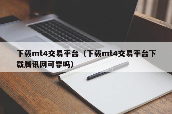 下载mt4交易平台（下载mt4交易平台下载腾讯网可靠吗）