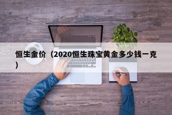 恒生金价（2020恒生珠宝黄金多少钱一克）
