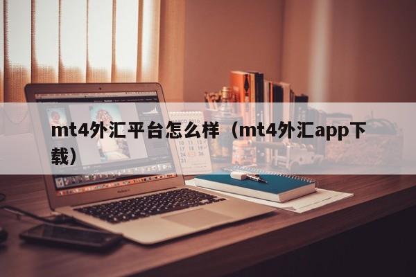 mt4外汇平台怎么样（mt4外汇app下载）