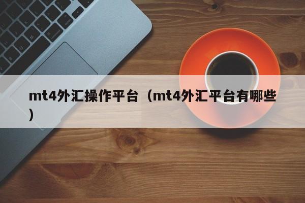mt4外汇操作平台（mt4外汇平台有哪些）