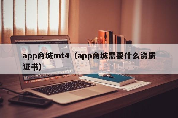 app商城mt4（app商城需要什么资质证书）