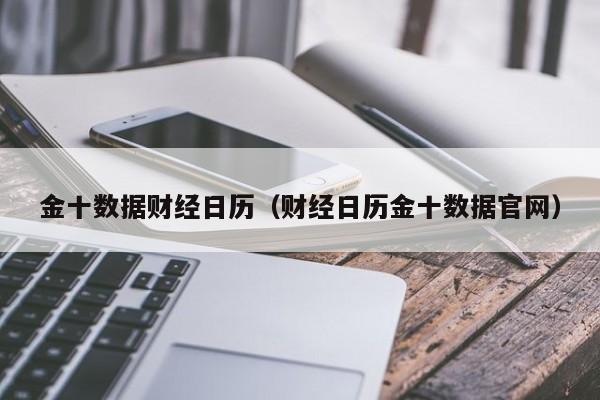 金十数据财经日历（财经日历金十数据官网）