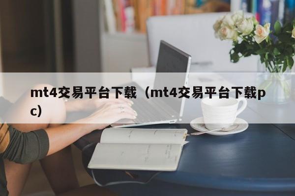 mt4交易平台下载（mt4交易平台下载pc）