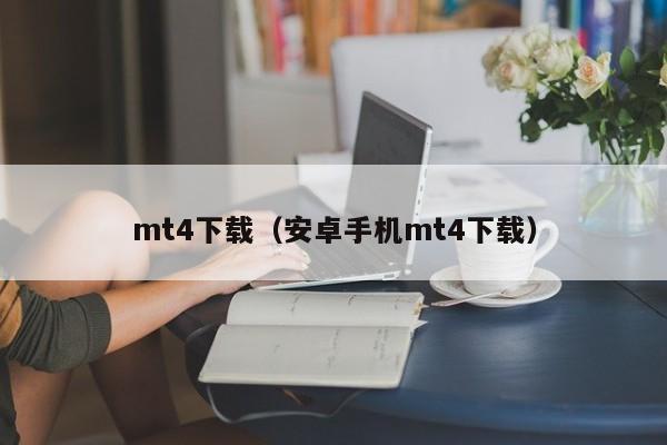 mt4下载（安卓手机mt4下载）