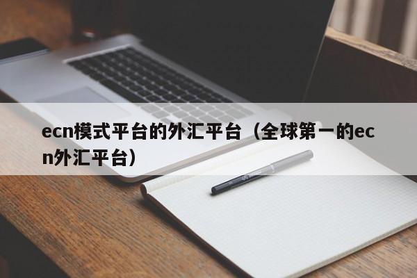 ecn模式平台的外汇平台（全球第一的ecn外汇平台）