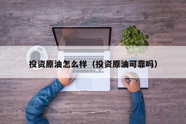 投资原油怎么样（投资原油可靠吗）