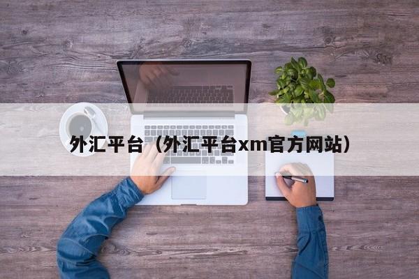 外汇平台（外汇平台xm官方网站）