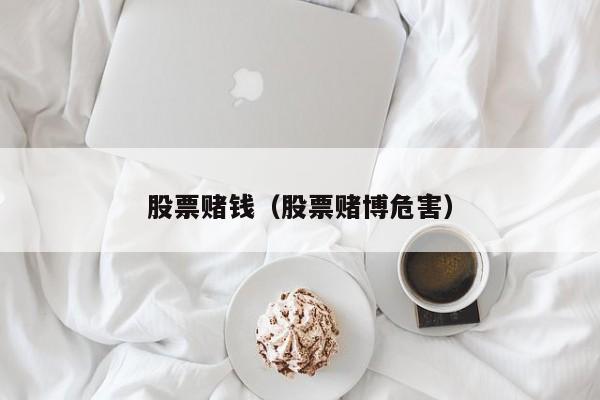 股票赌钱（股票赌博危害）
