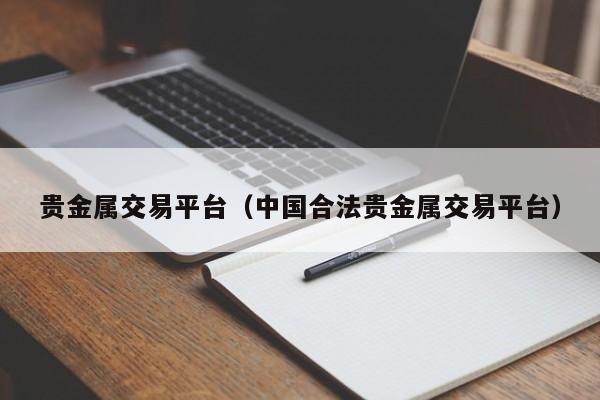 贵金属交易平台（中国合法贵金属交易平台）