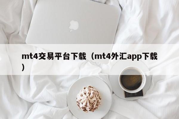 mt4交易平台下载（mt4外汇app下载）