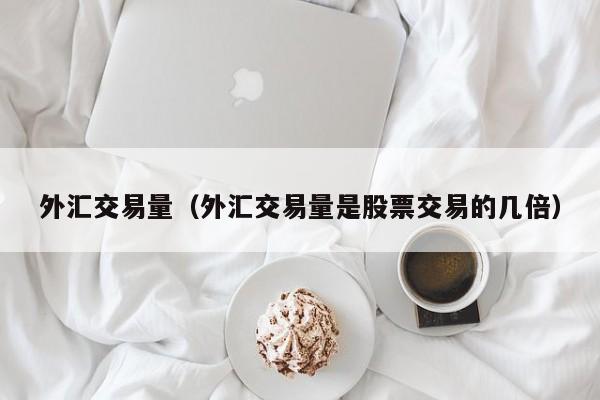 外汇交易量（外汇交易量是股票交易的几倍）