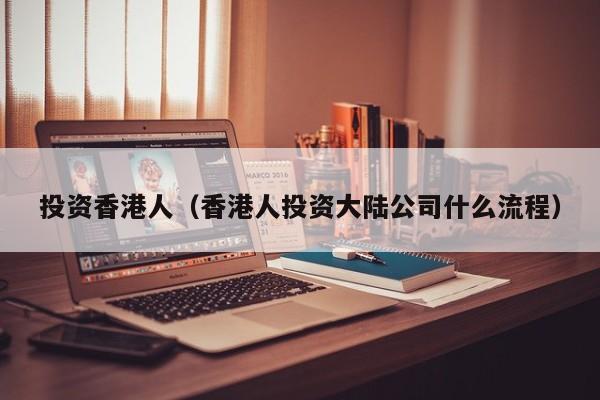 投资香港人（香港人投资大陆公司什么流程）