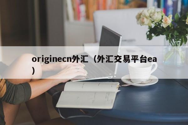 originecn外汇（外汇交易平台ea）