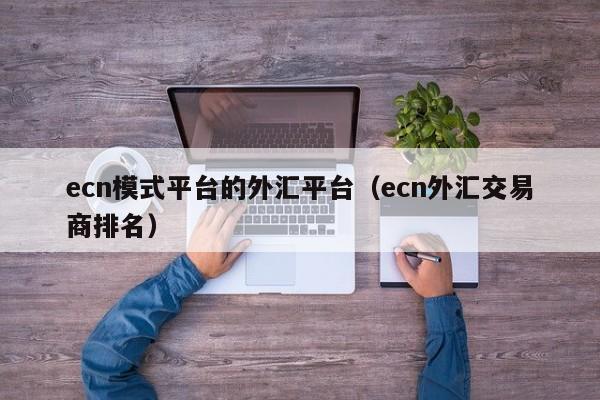 ecn模式平台的外汇平台（ecn外汇交易商排名）