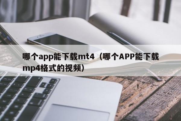 哪个app能下载mt4（哪个APP能下载mp4格式的视频）