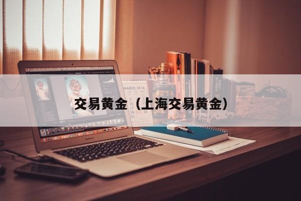 交易黄金（上海交易黄金）