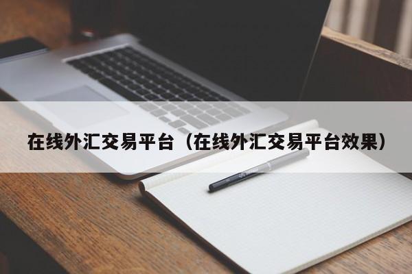 在线外汇交易平台（在线外汇交易平台效果）