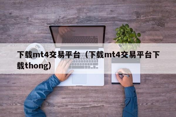 下载mt4交易平台（下载mt4交易平台下载thong）