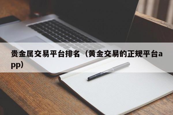 贵金属交易平台排名（黄金交易的正规平台app）