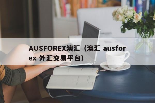 AUSFOREX澳汇（澳汇 ausforex 外汇交易平台）