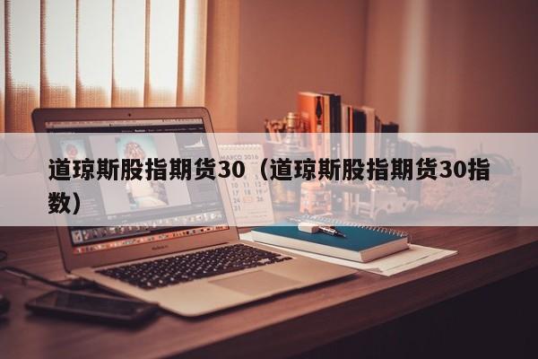 道琼斯股指期货30（道琼斯股指期货30指数）