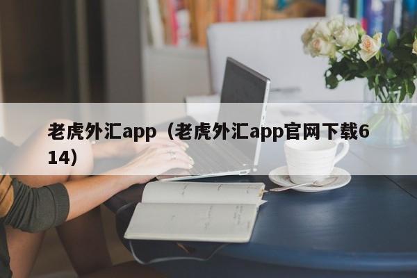 老虎外汇app（老虎外汇app官网下载614）