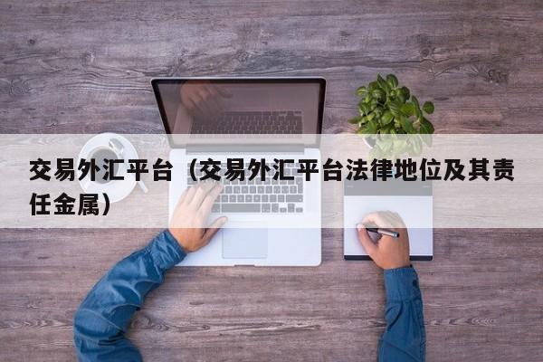 交易外汇平台（交易外汇平台法律地位及其责任金属）
