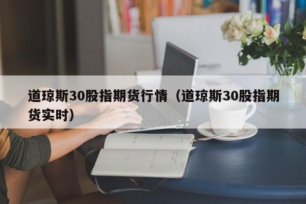 道琼斯30股指期货行情（道琼斯30股指期货实时）