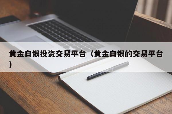 黄金白银投资交易平台（黄金白银的交易平台）