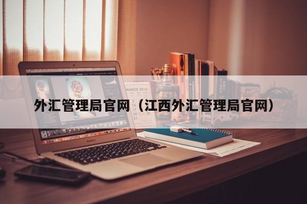 外汇管理局官网（江西外汇管理局官网）