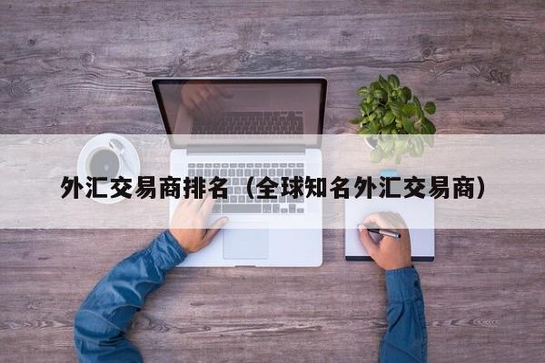 外汇交易商排名（全球知名外汇交易商）