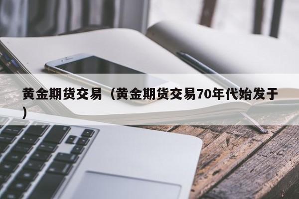 黄金期货交易（黄金期货交易70年代始发于）