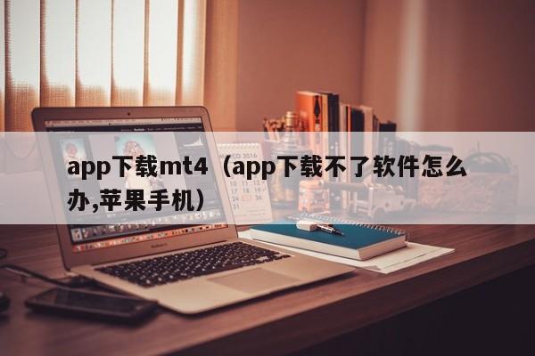 app下载mt4（app下载不了软件怎么办,苹果手机）