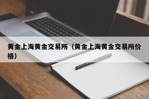 黄金上海黄金交易所（黄金上海黄金交易所价格）