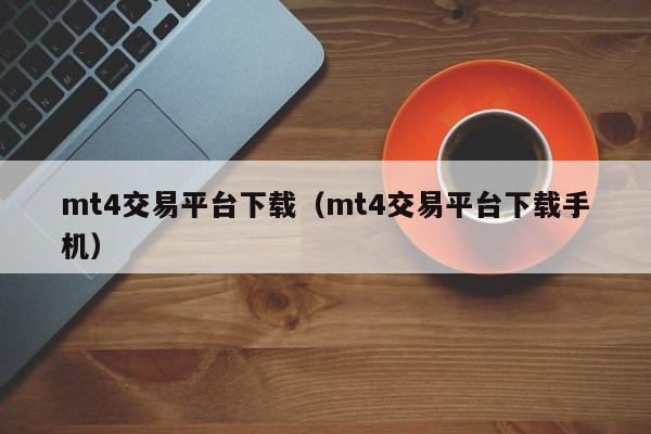 mt4交易平台下载（mt4交易平台下载手机）