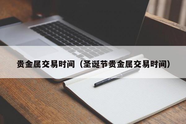 贵金属交易时间（圣诞节贵金属交易时间）