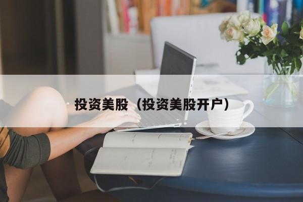 投资美股（投资美股开户）