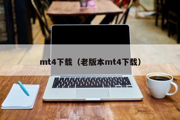 mt4下载（老版本mt4下载）