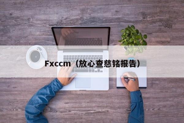 Fxccm（放心查慈铭报告）