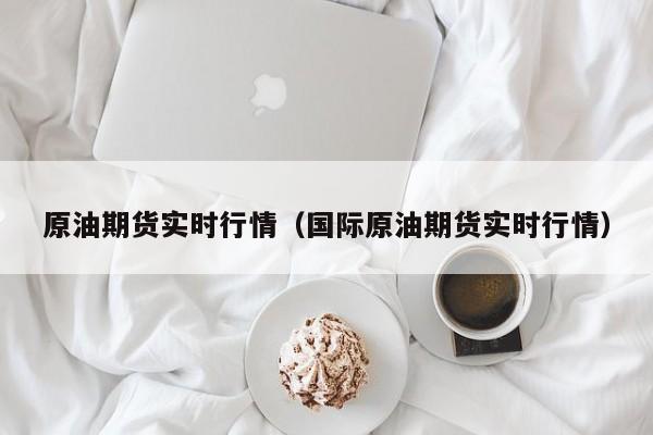 原油期货实时行情（国际原油期货实时行情）