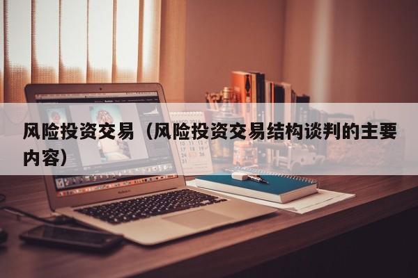 风险投资交易（风险投资交易结构谈判的主要内容）