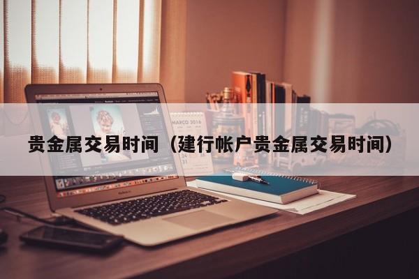 贵金属交易时间（建行帐户贵金属交易时间）