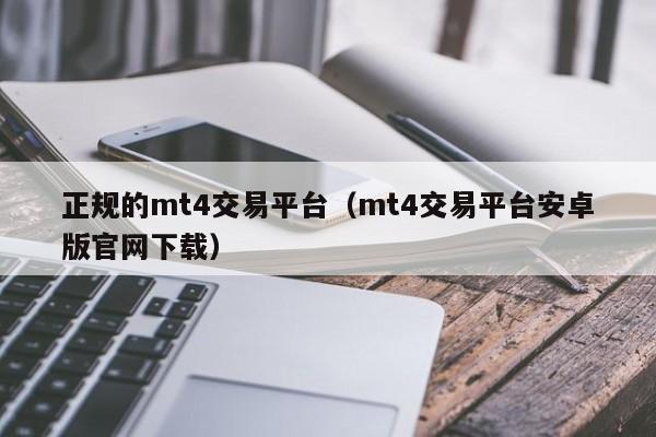 正规的mt4交易平台（mt4交易平台安卓版官网下载）