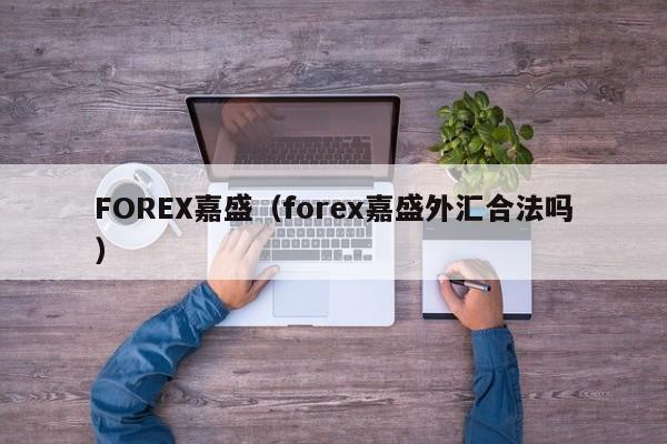 FOREX嘉盛（forex嘉盛外汇合法吗）