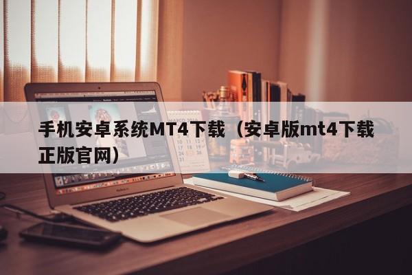 手机安卓系统MT4下载（安卓版mt4下载正版官网）