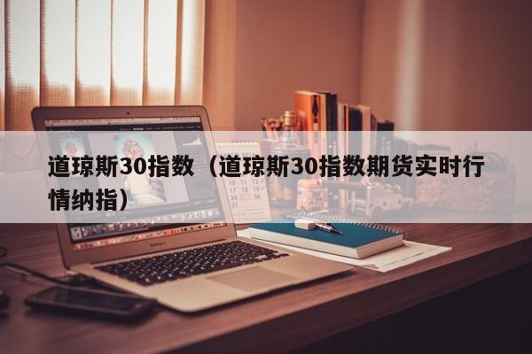 道琼斯30指数（道琼斯30指数期货实时行情纳指）